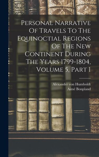 Produktbild: Personal Narrative Of Travels To The Equinoctial Regions Of The New Continent During The Years 1799-1804, Volume 5, Part 1