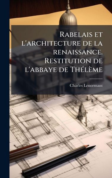Produktbild: Rabelais et l'architecture de la renaissance. Restitution de l'abbaye de Th&Atilde;(c)l&egrave;me