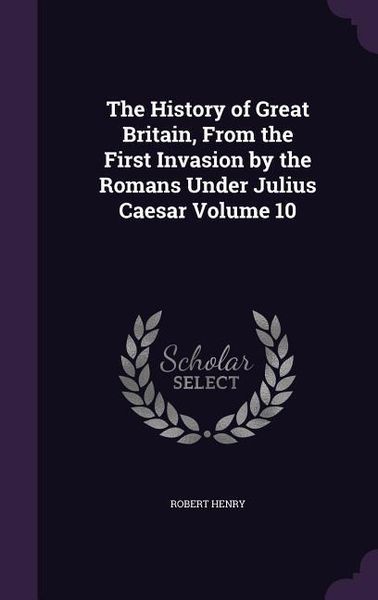 Produktbild: The History of Great Britain, From the First Invasion by the Romans Under Julius Caesar Volume 10