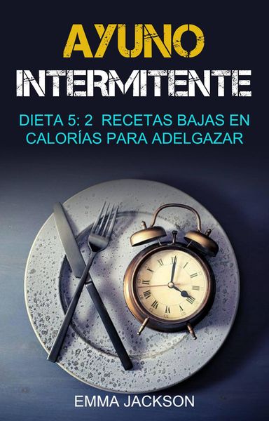 Produktbild: Ayuno Intermitente: Dieta 5: 2 Recetas Bajas En Calor&iacute;as Para Adelgazar