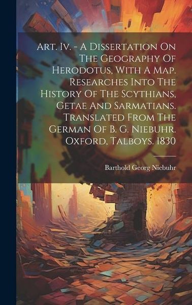 Produktbild: Art. Iv. - A Dissertation On The Geography Of Herodotus, With A Map. Researches Into The History Of The Scythians, Getae And Sarmatians. Translated Fr