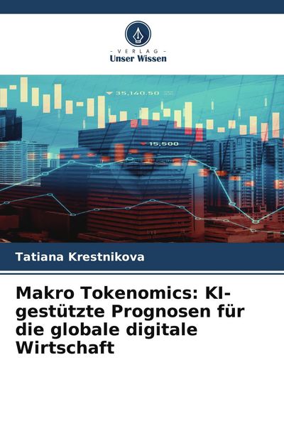 Makro Tokenomics: KI-gestützte Prognosen für die globale digitale Wirtschaft, Taschenbuch von Tatiana Krestnikova, Verlag Unser Wissen, 9786209409561