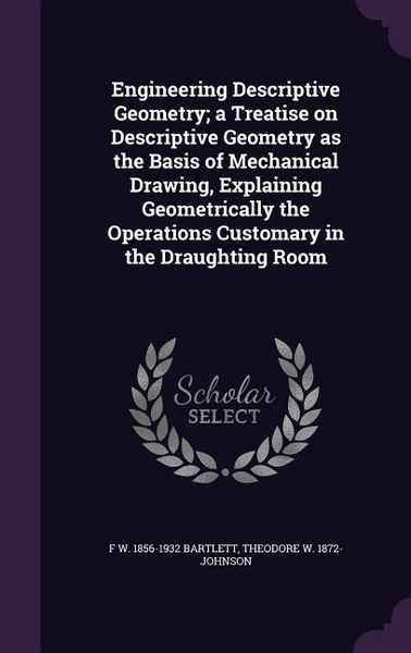 Produktbild: Engineering Descriptive Geometry; a Treatise on Descriptive Geometry as the Basis of Mechanical Drawing, Explaining Geometrically the Operations Custo