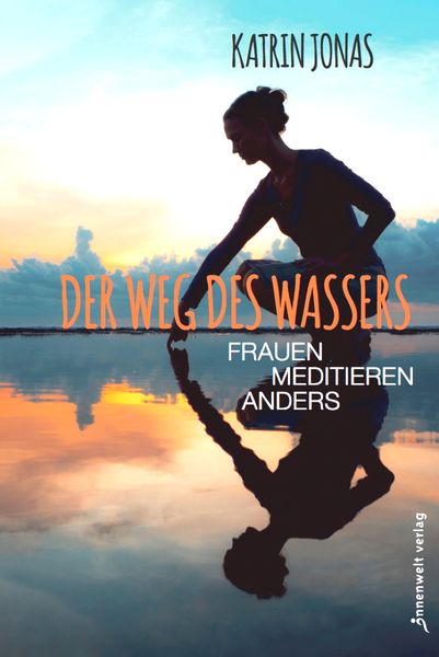Der Weg des Wassers – Frauen meditieren anders, Taschenbuch von Katrin Jonas, Innenwelt, 978-3-942502-93-1