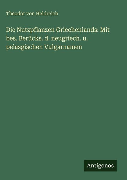 Produktbild: Die Nutzpflanzen Griechenlands: Mit bes. Ber&uuml;cks. d. neugriech. u. pelasgischen Vulgarnamen
