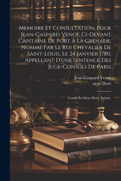 Produktbild: Memoire et consultation, pour Jean-Gaspard Vence, ci-devant capitaine de Port &agrave; la Grenade, nomm&eacute; par le Roi chevalier de Saint-Louis, le 24 janvier 1