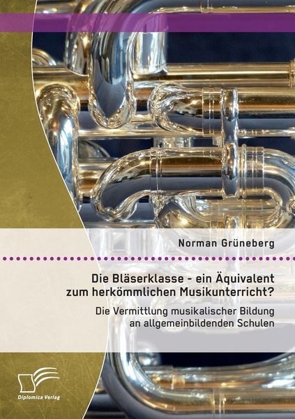 Produktbild: Die Bl&auml;serklasse - ein &Auml;quivalent zum herk&ouml;mmlichen Musikunterricht? Die Vermittlung musikalischer Bildung an allgemeinbildenden Schulen