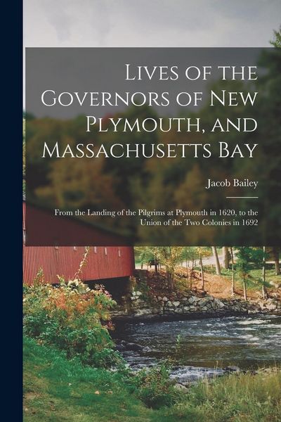 Produktbild: Lives of the Governors of New Plymouth, and Massachusetts Bay; From the Landing of the Pilgrims at Plymouth in 1620, to the Union of the Two Colonies