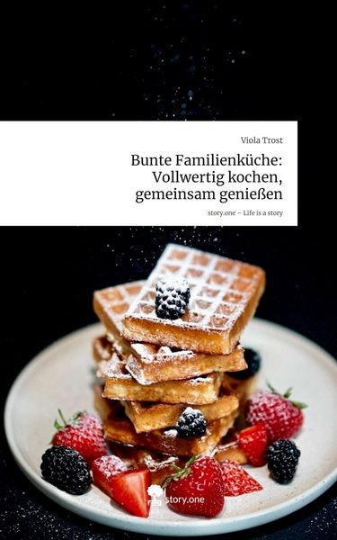 Produktbild: Bunte Familienk&uuml;che: Vollwertig kochen, gemeinsam genie&szlig;en. Life is a Story - story.one