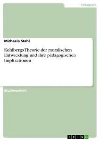 Kohlbergs Theorie der moralischen Entwicklung und ihre pädagogischen Implikationen, Taschenbuch von Michaela Stahl, GRIN, 9783638913157