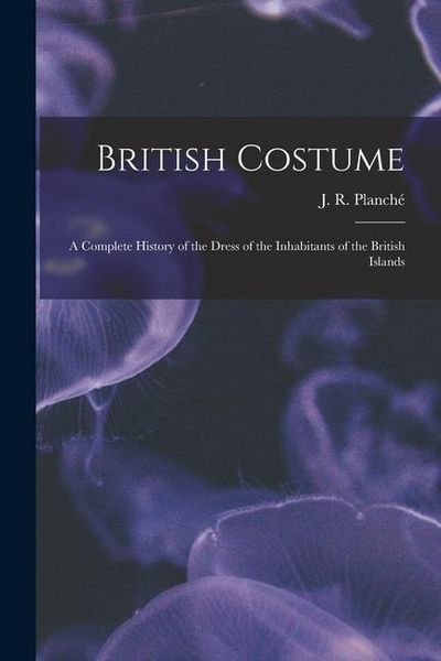 Produktbild: British Costume: a Complete History of the Dress of the Inhabitants of the British Islands
