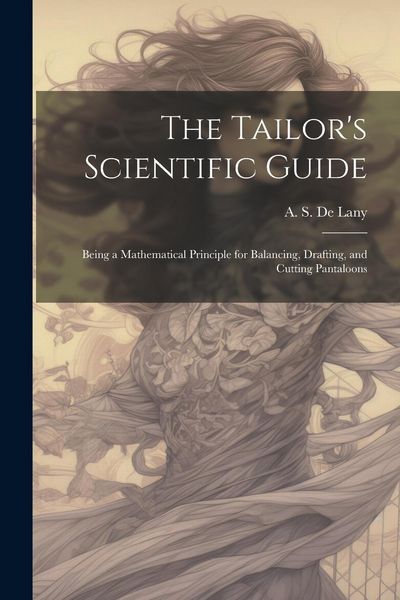 Produktbild: The Tailor's Scientific Guide; Being a Mathematical Principle for Balancing, Drafting, and Cutting Pantaloons