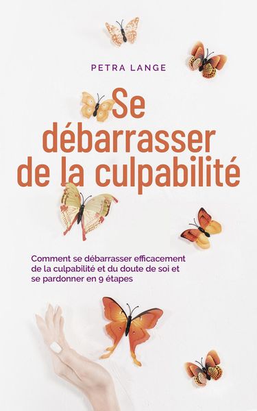 Produktbild: Se d&eacute;barrasser de la culpabilit&eacute; Comment se d&eacute;barrasser efficacement de la culpabilit&eacute; et du doute de soi et se pardonner en 9 &eacute;tapes