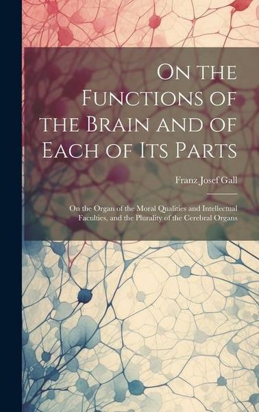 Produktbild: On the Functions of the Brain and of Each of Its Parts: On the Organ of the Moral Qualities and Intellectual Faculties, and the Plurality of the Cereb