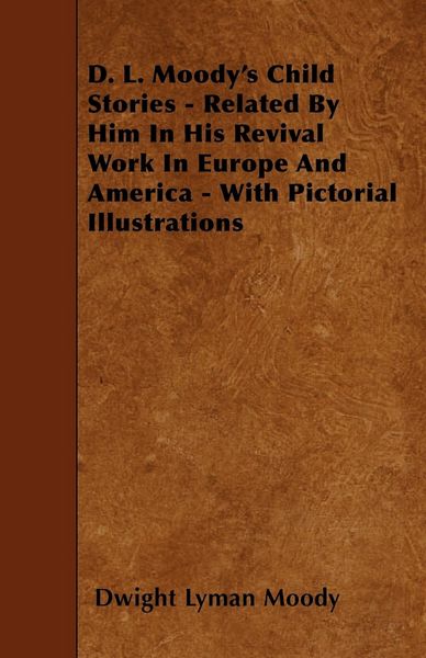 Produktbild: D. L. Moody's Child Stories - Related By Him In His Revival Work In Europe And America - With Pictorial Illustrations