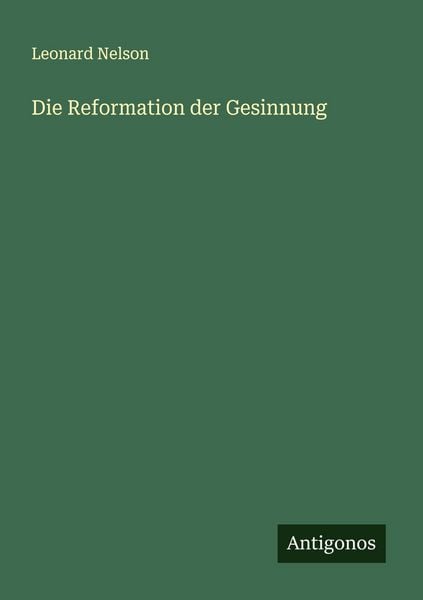 Die Reformation der Gesinnung, Taschenbuch von Leonard Nelson, Antigonos Verlag, 9783563405833