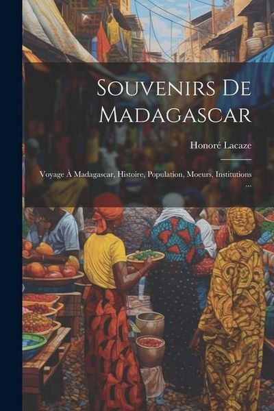 Produktbild: Souvenirs De Madagascar: Voyage &Agrave; Madagascar, Histoire, Population, Moeurs, Institutions ...