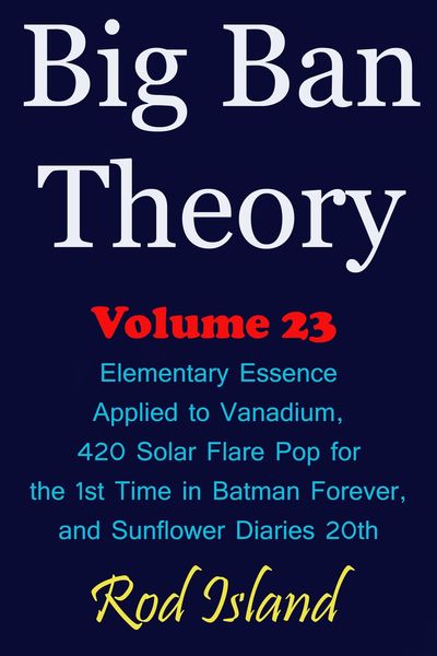 Produktbild: Big Ban Theory: Elementary Essence Applied to Vanadium, 420 Solar Flare Pop for the 1st Time in Batman Forever, and Sunflower Diaries 20th, Volume 23