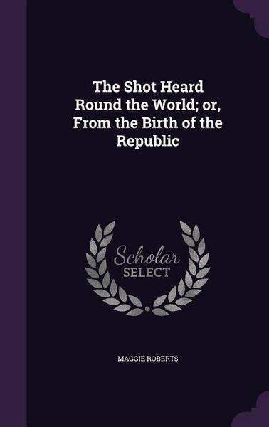 Produktbild: The Shot Heard Round the World; or, From the Birth of the Republic