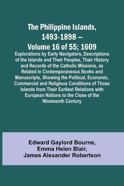 Produktbild: The Philippine Islands, 1493-1898 - Volume 16 of 55 ; 1609 ; Explorations by Early Navigators, Descriptions of the Islands and Their Peoples, Their Hi