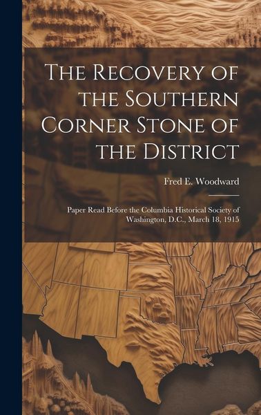 Produktbild: The Recovery of the Southern Corner Stone of the District; Paper Read Before the Columbia Historical Society of Washington, D.C., March 18, 1915
