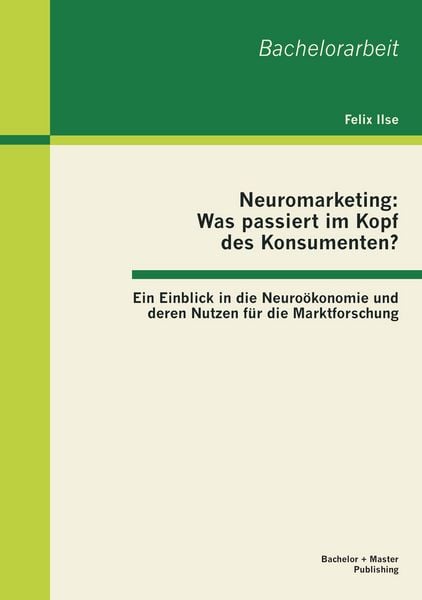 Produktbild: Neuromarketing: Was passiert im Kopf des Konsumenten? Ein Einblick in die Neuro&ouml;konomie und deren Nutzen f&uuml;r die Marktforschung