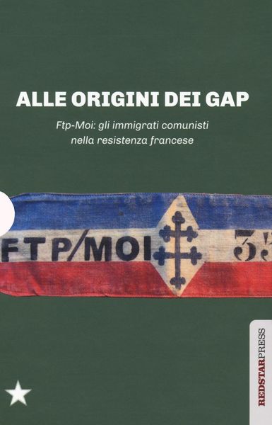 Produktbild: Alle origini dei GAP. FTP-MOI: gli immigrati comunisti nella Resistenza francese: Il sangue dello straniero-Ai miei compagni-FTP-MOI: il ruolo dei com