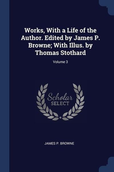 Produktbild: Works, With a Life of the Author. Edited by James P. Browne; With Illus. by Thomas Stothard; Volume 3