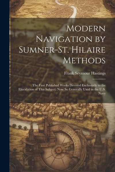 Produktbild: Modern Navigation by Sumner-St. Hilaire Methods: The First Published Works Devoted Exclusively to the Elucidation of This Subject, Now So Generally Us