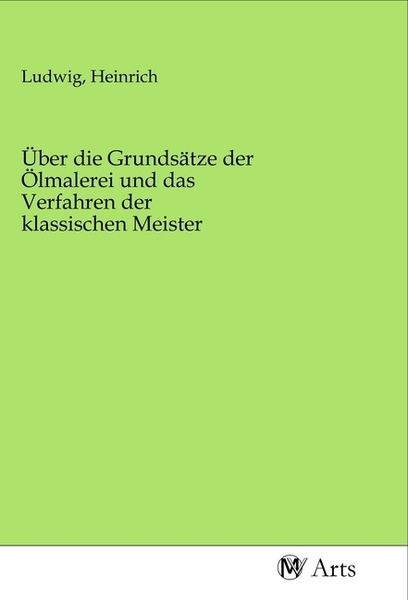 Produktbild: &Uuml;ber die Grunds&auml;tze der &Ouml;lmalerei und das Verfahren der klassischen Meister