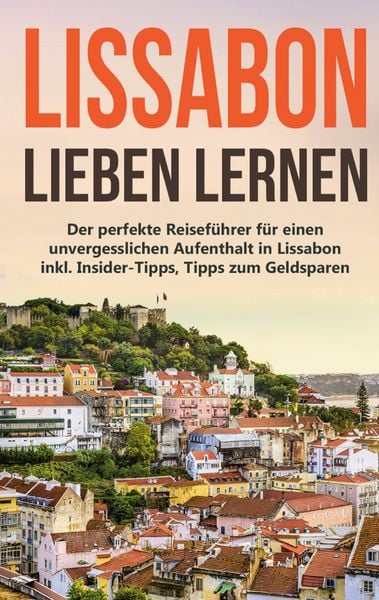 Produktbild: Lissabon lieben lernen: Der perfekte Reisef&uuml;hrer f&uuml;r einen unvergesslichen Aufen