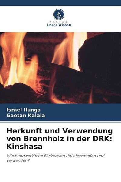 Herkunft und Verwendung von Brennholz in der DRK: Kinshasa, Taschenbuch von Israel Ilunga , Gaetan Kalala, Verlag Unser Wissen, 9786205899151