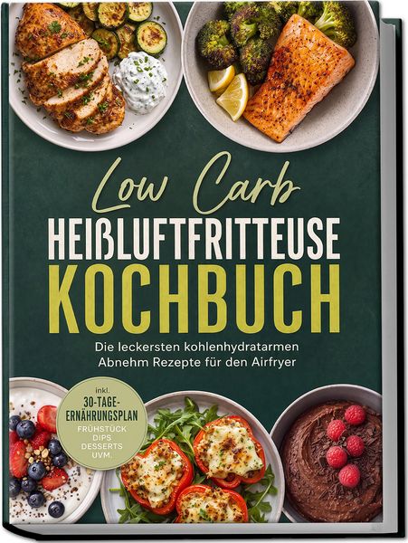 Produktbild: Low Carb Hei&szlig;luftfritteuse Kochbuch: Die leckersten kohlenhydratarmen Abnehm Rezepte f&uuml;r den Airfryer - inkl. 30-Tage-Ern&auml;hrungsplan, Fr&uuml;hst&uuml;ck, Dips,
