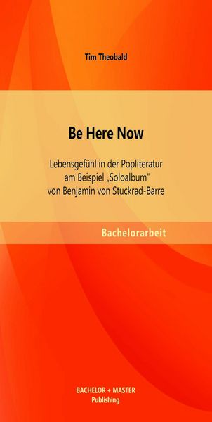 Produktbild: Be Here Now: Lebensgef&uuml;hl in der Popliteratur am Beispiel "Soloalbum" von Benjamin von Stuckrad-Barre