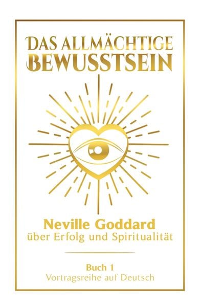 Produktbild: Das allm&auml;chtige Bewusstsein: Neville Goddard &uuml;ber Erfolg und Spiritualit&auml;t - Buch 1 - Vortragsreihe auf Deutsch