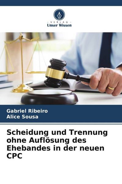 Scheidung und Trennung ohne Auflösung des Ehebandes in der neuen CPC, Taschenbuch von Gabriel Ribeiro , Alice Sousa, Verlag Unser Wissen,