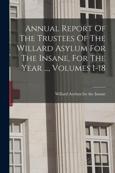 Produktbild: Annual Report Of The Trustees Of The Willard Asylum For The Insane, For The Year ..., Volumes 1-18