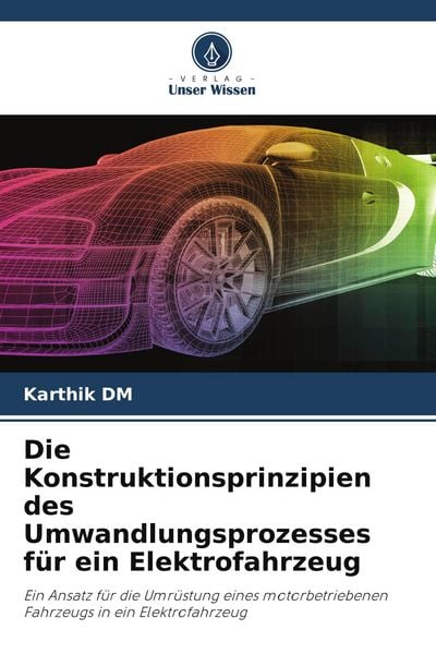 Die Konstruktionsprinzipien des Umwandlungsprozesses für ein Elektrofahrzeug, Taschenbuch von Karthik DM, Verlag Unser Wissen, 9786205010433