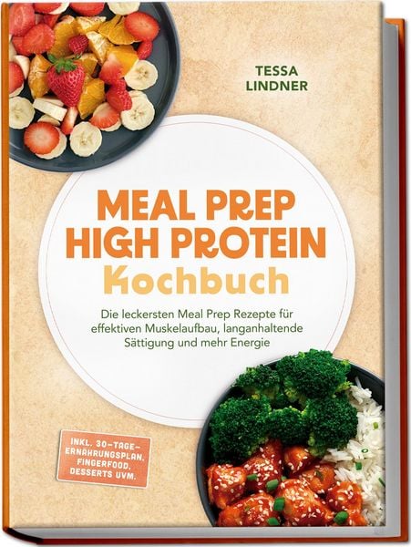 Produktbild: Meal Prep High Protein Kochbuch: Die leckersten Meal Prep Rezepte f&uuml;r effektiven Muskelaufbau, langanhaltende S&auml;ttigung und mehr Energie &ndash; inkl. 30-Tage-Ern&auml;hrungsplan, Fingerfood, Desserts uvm.