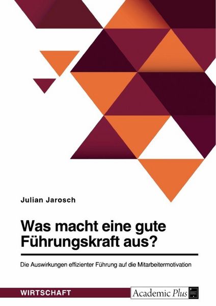 Produktbild: Was macht eine gute F&uuml;hrungskraft aus? Die Auswirkungen effizienter F&uuml;hrung auf die Mitarbeitermotivation