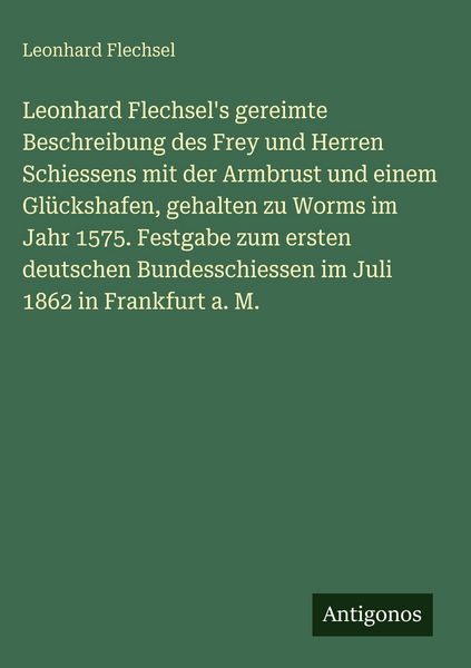 Produktbild: Leonhard Flechsel's gereimte Beschreibung des Frey und Herren Schiessens mit der Armbrust und einem Gl&uuml;ckshafen, gehalten zu Worms im Jahr 1575. Festg