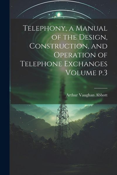 Produktbild: Telephony, a Manual of the Design, Construction, and Operation of Telephone Exchanges Volume p.3