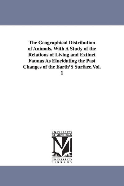 Produktbild: The Geographical Distribution of Animals. With A Study of the Relations of Living and Extinct Faunas As Elucidating the Past Changes of the Earth'S Surface.Vol. 1