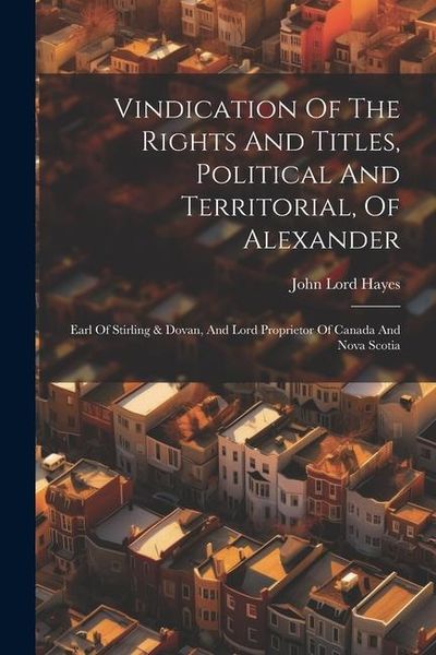 Produktbild: Vindication Of The Rights And Titles, Political And Territorial, Of Alexander: Earl Of Stirling & Dovan, And Lord Proprietor Of Canada And Nova Scotia