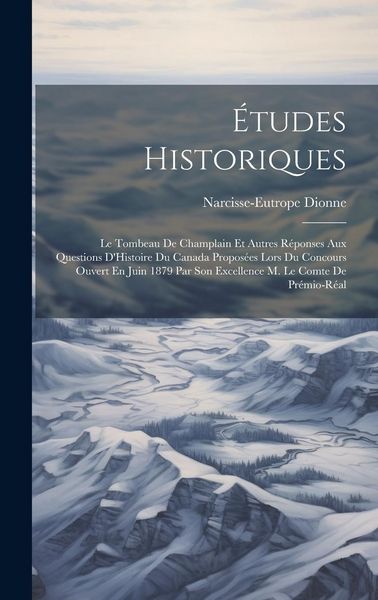 Produktbild: &Eacute;tudes Historiques: Le Tombeau De Champlain Et Autres R&eacute;ponses Aux Questions D'Histoire Du Canada Propos&eacute;es Lors Du Concours Ouvert En Jui
