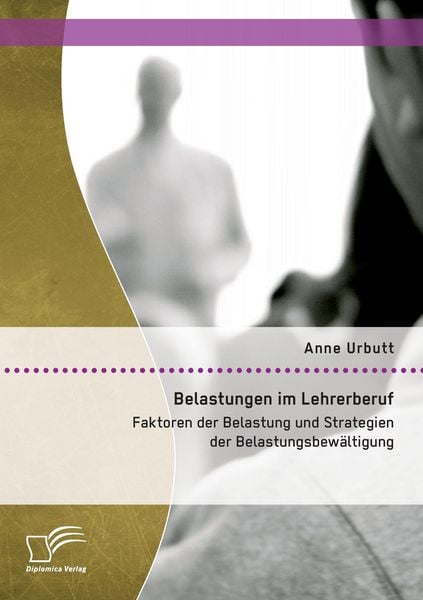 Belastungen im Lehrerberuf: Faktoren der Belastung und Strategien der Belastungsbewältigung, Taschenbuch von Anne Urbutt, Diplomica Verlag GmbH,