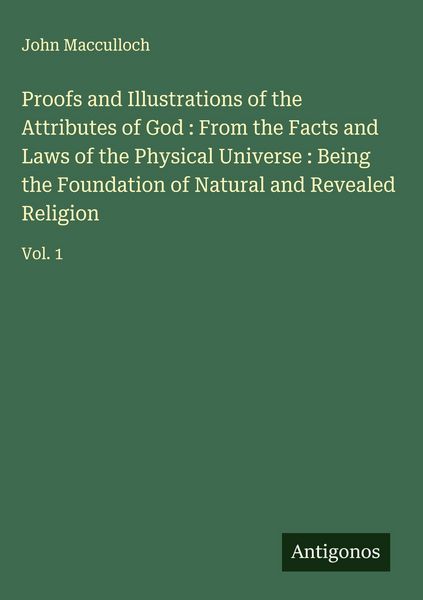 Produktbild: Proofs and Illustrations of the Attributes of God : From the Facts and Laws of the Physical Universe : Being the Foundation of Natural and Revealed Re