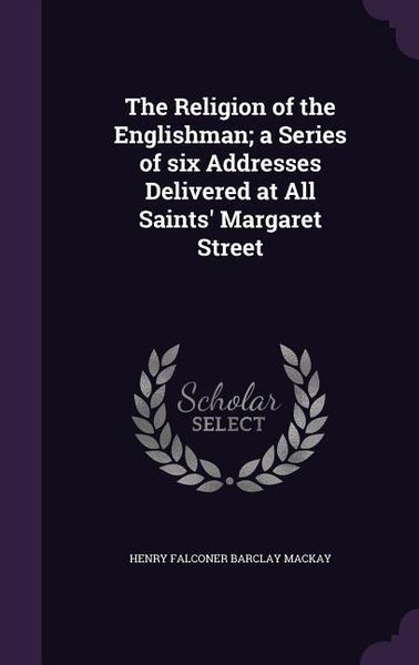 Produktbild: The Religion of the Englishman; a Series of six Addresses Delivered at All Saints' Margaret Street