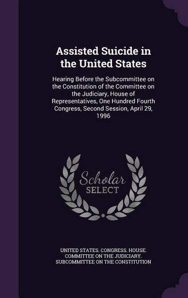 Produktbild: Assisted Suicide in the United States: Hearing Before the Subcommittee on the Constitution of the Committee on the Judiciary, House of Representatives