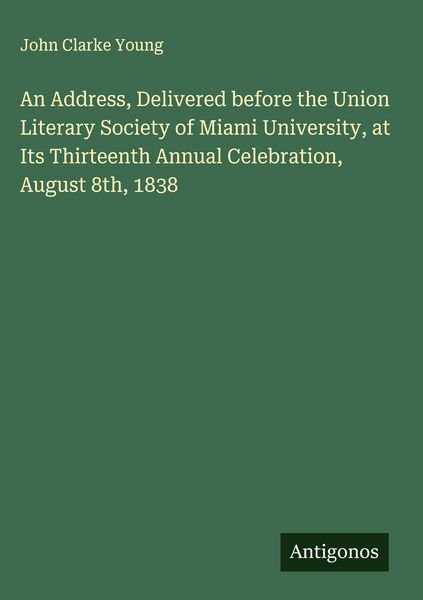 Produktbild: An Address, Delivered before the Union Literary Society of Miami University, at Its Thirteenth Annual Celebration, August 8th, 1838
